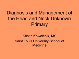 Diagnosis and Management of the Head and Neck Unknown Primary Kristin Kowalchik, MS Saint Louis University School of Medicine.