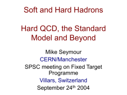 Soft and Hard Hadrons Hard QCD, the Standard Model and Beyond Mike Seymour CERN/Manchester SPSC meeting on Fixed Target Programme Villars, Switzerland September 24th 2004
