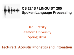 CS 224S / LINGUIST 285 Spoken Language Processing  Dan Jurafsky Stanford University Spring 2014  Lecture 2: Acoustic Phonetics and Intonation.