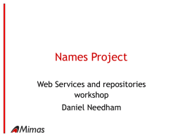 Names Project Web Services and repositories workshop Daniel Needham What is the Names Project? • A JISC funded project in collaboration with the British Library  •