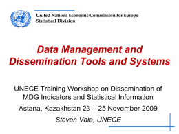 United Nations Economic Commission for Europe Statistical Division  Data Management and Dissemination Tools and Systems UNECE Training Workshop on Dissemination of MDG Indicators and Statistical.