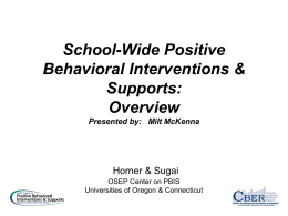 School-Wide Positive Behavioral Interventions & Supports: Overview Presented by: Milt McKenna  Horner & Sugai OSEP Center on PBIS Universities of Oregon & Connecticut.