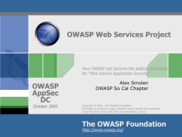 OWASP Web Services Project  How OWASP can become the leading destination for “Web Service Application Security”  OWASP AppSec DC October 2005  Alex Smolen OWASP So Cal Chapter  Copyright ©