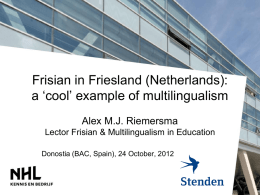 Frisian in Friesland (Netherlands): a ‘cool’ example of multilingualism Alex M.J. Riemersma Lector Frisian & Multilingualism in Education Donostia (BAC, Spain), 24 October, 2012