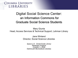 Digital Social Science Center: an Information Commons for Graduate Social Science Students Mary Giunta Head, Access Services & Technical Support, Lehman Library Jane Winland Director, Social.