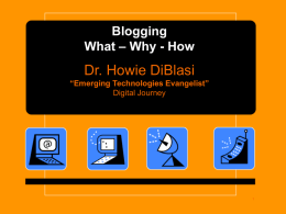 Blogging What – Why - How  Dr. Howie DiBlasi “Emerging Technologies Evangelist” Digital Journey.