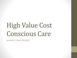 High Value Cost Conscious Care Kenneth E. Olive, MD FACP Disclosure • I am Governor of the Tennessee Chapter, American College of Physicians. • The.