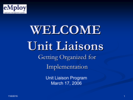 WELCOME Unit Liaisons Getting Organized for Implementation Unit Liaison Program March 17, 2006 11/6/2015 AGENDA             Welcome & Agenda Review eMploy Business Process Walkthrough New Employee Onboarding Presentation in a Box Events.