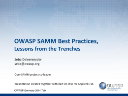 OWASP SAMM Best Practices, Lessons from the Trenches Seba Deleersnyder seba@owasp.org OpenSAMM project co-leader presentation created together with Bart De Win for AppSecEU14 OWASP Germany 2014