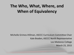 The Who, What, Where, and When of Equivalency  Michelle Grimes-Hillman, ASCCC Curriculum Committee Chair Kale Braden, ASCCC North Representative Los Medanos College March 23, 2015
