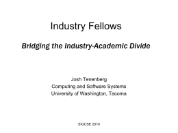 Industry Fellows Bridging the Industry-Academic Divide  Josh Tenenberg Computing and Software Systems University of Washington, Tacoma  SIGCSE 2010