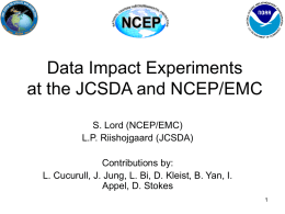 Data Impact Experiments at the JCSDA and NCEP/EMC S. Lord (NCEP/EMC) L.P. Riishojgaard (JCSDA)  Contributions by: L.