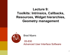 Lecture 9: Toolkits: Intrinsics, Callbacks, Resources, Widget hierarchies, Geometry management  Brad Myers  05-830 Advanced User Interface Software 