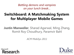 Battling demons and vampires on your lunch break…  Switchboard: A Matchmaking System for Multiplayer Mobile Games Justin Manweiler, Sharad Agarwal, Ming Zhang, Romit Roy Choudhury,