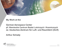 My Work at the German Aerospace Center pl: Niemieckie Centrum Badań Lotniczych i Kosmicznych de: Deutsches Zentrum für Luft- und Raumfahrt (DLR) Arthur Schady  Folie.