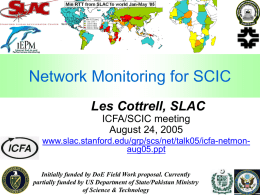 Network Monitoring for SCIC Les Cottrell, SLAC ICFA/SCIC meeting August 24, 2005 www.slac.stanford.edu/grp/scs/net/talk05/icfa-netmonaug05.ppt Initially funded by DoE Field Work proposal.
