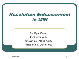 Resolution Enhancement in MRI By: Eyal Carmi Joint work with: Siyuan Liu, Noga Alon, Amos Fiat & Daniel Fiat  10/06/2004
