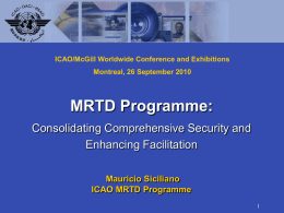 ICAO/McGill Worldwide Conference and Exhibitions Montreal, 26 September 2010  MRTD Programme: Consolidating Comprehensive Security and Enhancing Facilitation Mauricio Siciliano ICAO MRTD Programme.