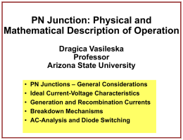 PN Junction: Physical and Mathematical Description of Operation Dragica Vasileska Professor Arizona State University • • • • •  PN Junctions – General Considerations Ideal Current-Voltage Characteristics Generation and Recombination Currents Breakdown Mechanisms AC-Analysis.