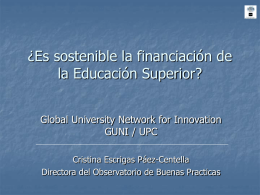 ¿Es sostenible la financiación de la Educación Superior? Global University Network for Innovation GUNI / UPC Cristina Escrigas Páez-Centella Directora del Observatorio de Buenas Practicas.