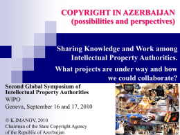 COPYRIGHT IN AZERBAIJAN (possibilities and perspectives)  Sharing Knowledge and Work among Intellectual Property Authorities. What projects are under way and how we could collaborate? Second Global.