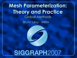 Mesh Parameterization: Theory and Practice Global Methods  Bruno Lévy - INRIA Overview 1. Introduction - Motivations - Difficulties  2.
