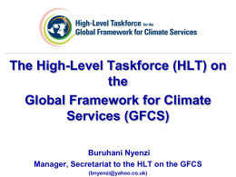 The High-Level Taskforce (HLT) on the Global Framework for Climate Services (GFCS) Buruhani Nyenzi Manager, Secretariat to the HLT on the GFCS (bnyenzi@yahoo.co.uk)