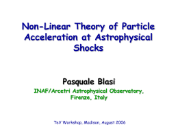Non-Linear Theory of Particle Acceleration at Astrophysical Shocks Pasquale Blasi INAF/Arcetri Astrophysical Observatory, Firenze, Italy  TeV Workshop, Madison, August 2006