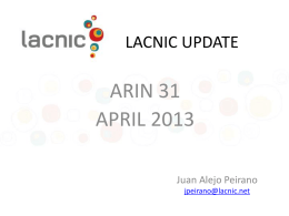 LACNIC UPDATE  ARIN 31 APRIL 2013 Juan Alejo Peirano jpeirano@lacnic.net Topics • • • • • • •  Membership Update Resources Update IPv4 & IPv6 Allocation/Assignments Resource Certification (RPKI) Frida Program Previous & Upcoming Meetings Policies & Proposals.