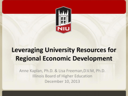 Leveraging University Resources for Regional Economic Development Anne Kaplan, Ph.D. & Lisa Freeman,D.V.M, Ph.D. Illinois Board of Higher Education December 10, 2013