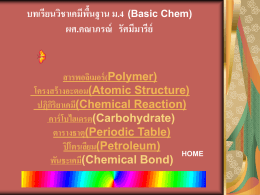 บทเรียนวิชาเคมีพนื้ ฐาน ม.4 (Basic Chem) ผศ.คณาภรณ์ รัศมีมารีย์  สารพอลิเมอร์ (Polymer) โครงสร้ างอะตอม(Atomic Structure) ปฏิกริ ิยาเคมี(Chemical Reaction) คาร์ โบไฮเดรต(Carbohydrate) ตารางธาตุ(Periodic Table) ปิ โตรเลียม(Petroleum) HOME พันธะเคมี(Chemical Bond)