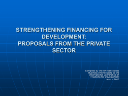 STRENGTHENING FINANCING FOR DEVELOPMENT: PROPOSALS FROM THE PRIVATE SECTOR  Compiled by the UN-Sanctioned Business Interlocutors to the International Conference on Financing for Development March 2002