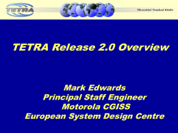 TETRA Release 2.0 Overview  Mark Edwards Principal Staff Engineer Motorola CGISS European System Design Centre November 2002