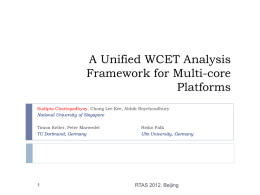 A Unified WCET Analysis Framework for Multi-core Platforms Sudipta Chattopadhyay, Chong Lee Kee, Abhik Roychoudhury National University of Singapore  Timon Kelter, Peter Marwedel TU Dortmund, Germany  Heiko.