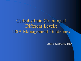 Carbohydrate Counting at Different Levels: USA Management Guidelines Suha Khoury, RD Purpose of Presentation   To explain the carbohydrate counting approach and to demonstrate ways for.