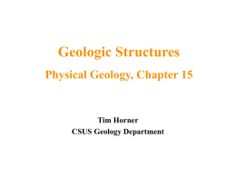 Geologic Structures Physical Geology, Chapter 15  Tim Horner CSUS Geology Department Geologic Structures • Geologic structures are dynamically-produced patterns or arrangements of rock or sediment.