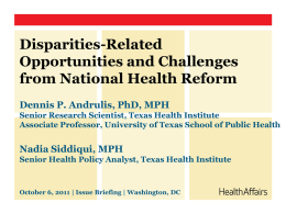 Disparities-Related Opportunities and Challenges from National Health Reform Dennis P. Andrulis, PhD, MPH Senior Research Scientist, Texas Health Institute Associate Professor, University of Texas School.