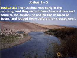 Joshua 3 – 5 Joshua 3:1 Then Joshua rose early in the morning; and they set out from Acacia Grove and came to.