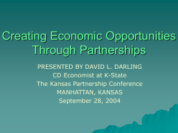 Creating Economic Opportunities Through Partnerships PRESENTED BY DAVID L. DARLING CD Economist at K-State The Kansas Partnership Conference MANHATTAN, KANSAS September 28, 2004