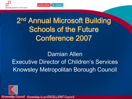2nd Annual Microsoft Building Schools of the Future Conference 2007 Damian Allen Executive Director of Children’s Services Knowsley Metropolitan Borough Council.