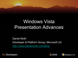 Windows Vista Presentation Advances Daniel Moth Developer & Platform Group, Microsoft Ltd http://www.danielmoth.com/Blog Products Used • Windows Vista (Vista) • Visual Studio 2005 (VS) – C#