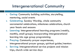 Intergenerational Community 1. 2.  3.  4. 5.  Caring: Community building activities, storytelling, mentoring, social events Celebrating: Sunday Worship, whole community sacramental celebrations, milestones celebrations, church year feasts and seasons Learning: Intergenerational.