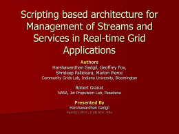 Scripting based architecture for Management of Streams and Services in Real-time Grid Applications Authors Harshawardhan Gadgil, Geoffrey Fox, Shrideep Pallickara, Marlon Pierce Community Grids Lab, Indiana University,