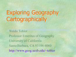 Exploring Geography Cartographically Waldo Tobler Professor Emeritus of Geography University of California Santa Barbara, CA 93106-4060 http://www.geog.ucsb.edu/~tobler.