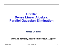 CS 267 Dense Linear Algebra: Parallel Gaussian Elimination  James Demmel www.cs.berkeley.edu/~demmel/cs267_Spr10 03/04/2010  CS267 Lecture 14 Outline • Recall results for Matmul from last time • Review Gaussian Elimination.