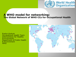 A WHO model for networking:  The Global Network of WHO CCs for Occupational Health  Evelyn Kortum Occupational Health Team Interventions for Healthy Environments Department of Public.