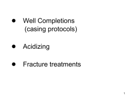 ● Well Completions (casing protocols)  ● Acidizing ● Fracture treatments Types of casing Casing Shoe: a short, heavy, cylindrical section of steel filled with concrete and.