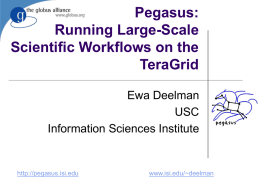 Pegasus: Running Large-Scale Scientific Workflows on the TeraGrid Ewa Deelman USC Information Sciences Institute  http://pegasus.isi.edu  www.isi.edu/~deelman Acknowledgements         Carl Kesselman, Gaurang Mehta, Gurmeet Singh, Mei-Hui Su, Karan Vahi (Center for Grid Technologies,