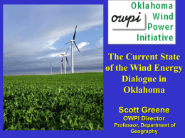 The Current State of the Wind Energy Dialogue in Oklahoma Scott Greene OWPI Director Professor, Department of Geography.