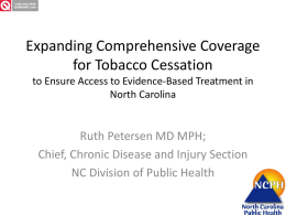 Expanding Comprehensive Coverage for Tobacco Cessation to Ensure Access to Evidence-Based Treatment in North Carolina  Ruth Petersen MD MPH; Chief, Chronic Disease and Injury Section NC.